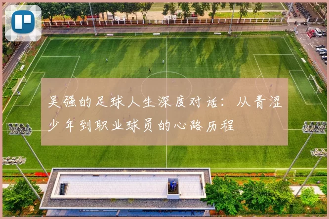 吴强的足球人生深度对话：从青涩少年到职业球员的心路历程