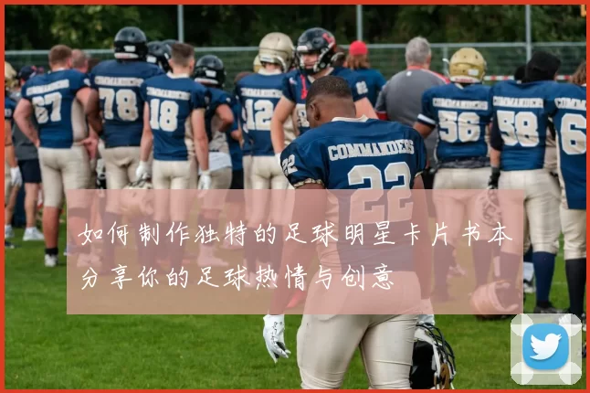 如何制作独特的足球明星卡片书本分享你的足球热情与创意