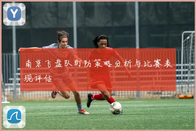 南京飞盘队盯防策略分析与比赛表现评估