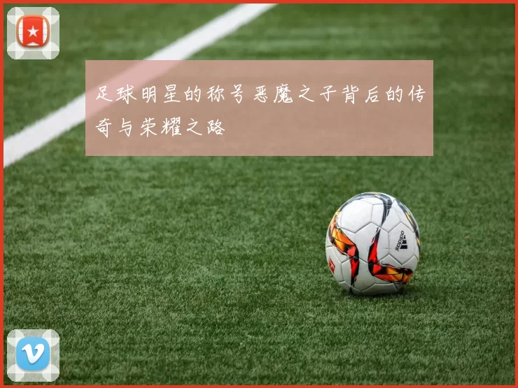 足球明星的称号恶魔之子背后的传奇与荣耀之路