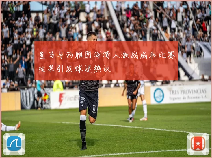 皇马与西雅图海湾人激战成和比赛结果引发球迷热议