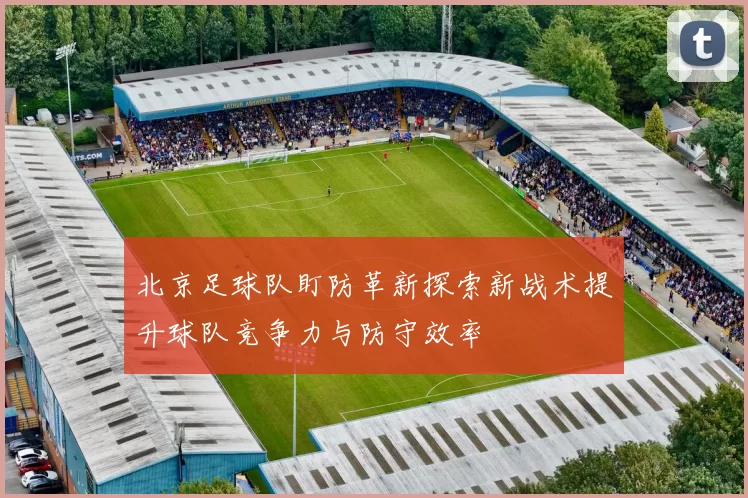 北京足球队盯防革新探索新战术提升球队竞争力与防守效率