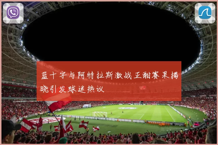 蓝十字与阿特拉斯激战正酣赛果揭晓引发球迷热议