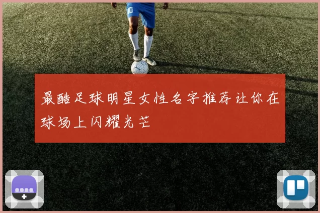 最酷足球明星女性名字推荐让你在球场上闪耀光芒