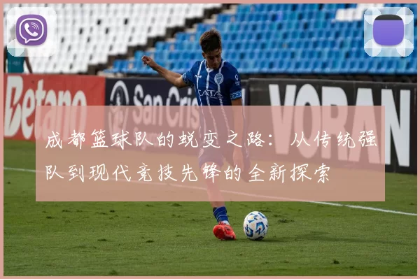 成都篮球队的蜕变之路：从传统强队到现代竞技先锋的全新探索