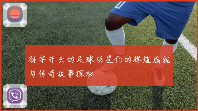 孙字开头的足球明星们的辉煌成就与传奇故事探秘