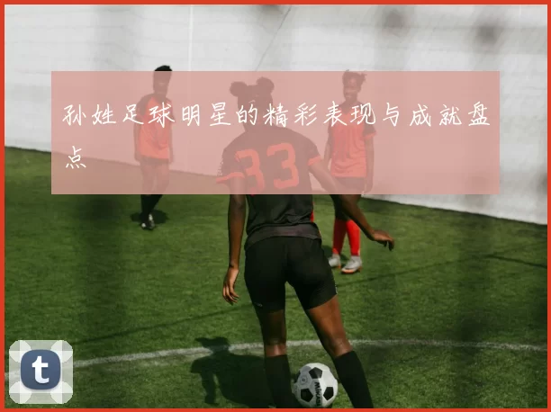 孙姓足球明星的精彩表现与成就盘点