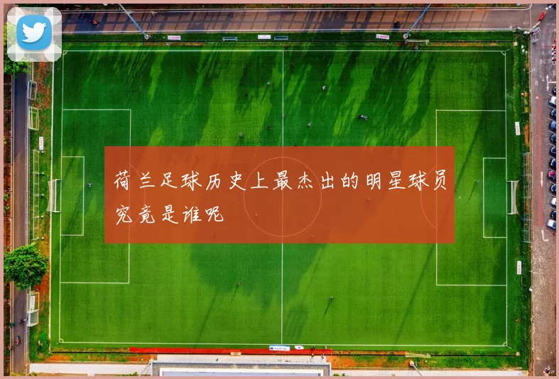 荷兰足球历史上最杰出的明星球员究竟是谁呢